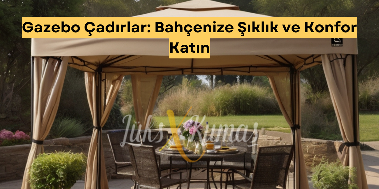 Gazebo Çadırlar: Bahçenize Şıklık ve Konfor Katın