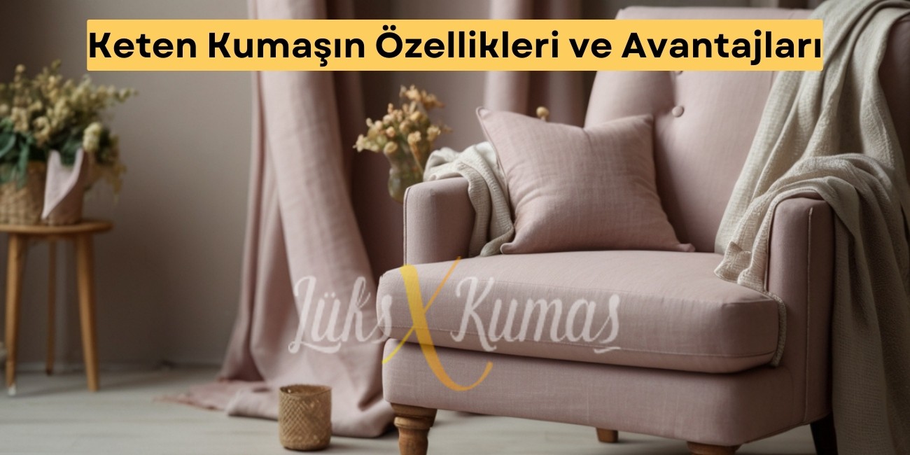 Keten Kumaşın Özellikleri ve Avantajları