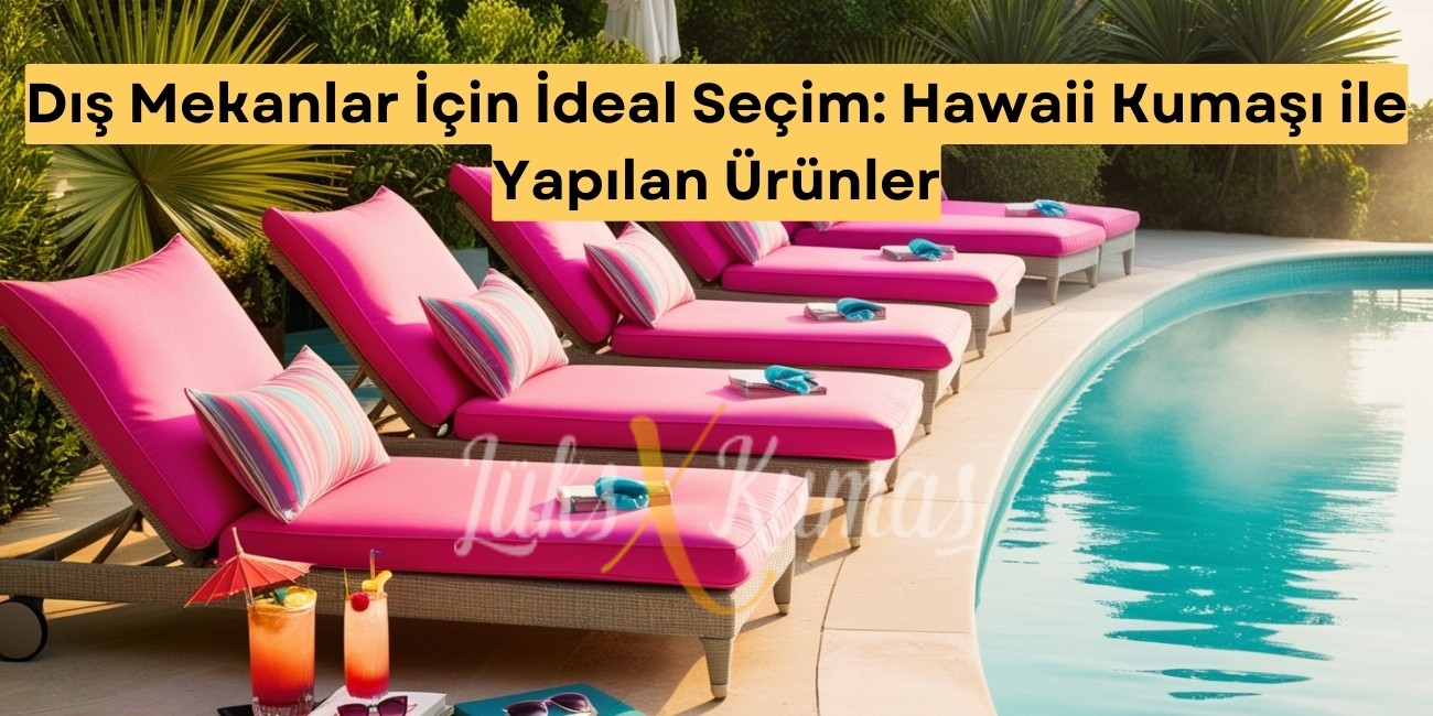 Dış Mekanlar İçin İdeal Seçim: Hawaii Kumaşı ile Yapılan Ürünler